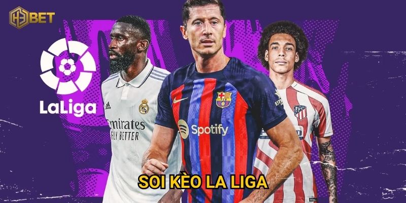 Tại sao soi kèo La Liga tại H3bet lại được cược thủ săn đón?