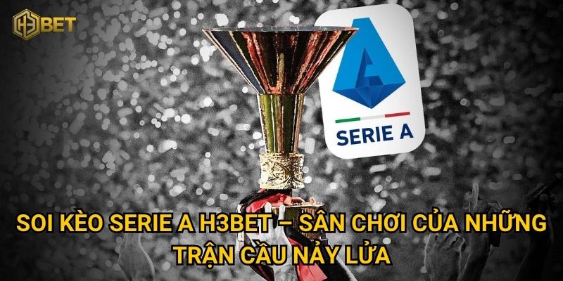 Soi kèo Serie A H3bet – Sân chơi của những trận cầu nảy lửa