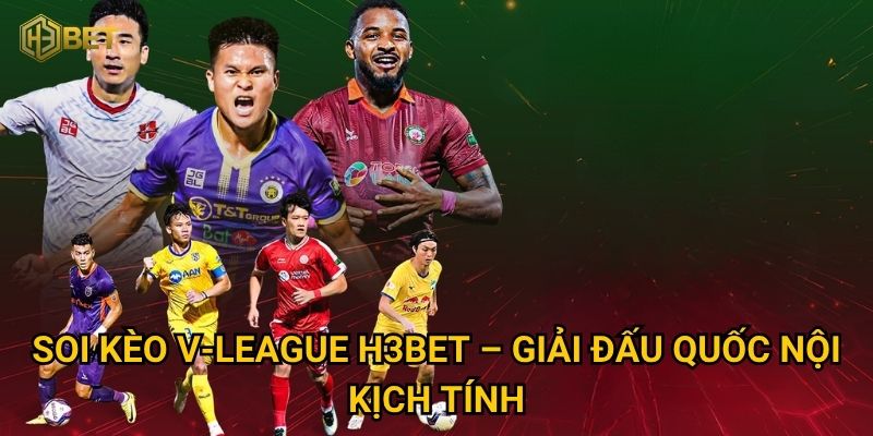 Soi kèo V-League H3bet – Giải đấu quốc nội kịch tính