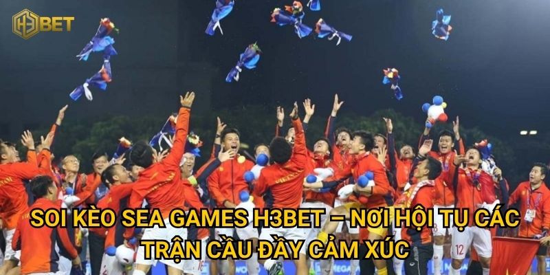 Soi kèo SEA Games H3bet – Nơi hội tụ các trận cầu đầy cảm xúc
