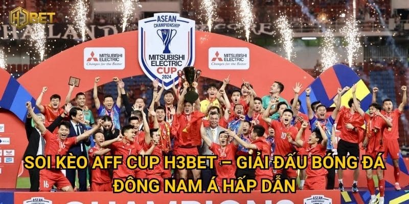 Soi kèo AFF Cup tại H3bet – Làm sao để dự đoán chính xác? 2 Soi kèo AFF Cup H3bet – Giải đấu bóng đá Đông Nam Á hấp dẫn