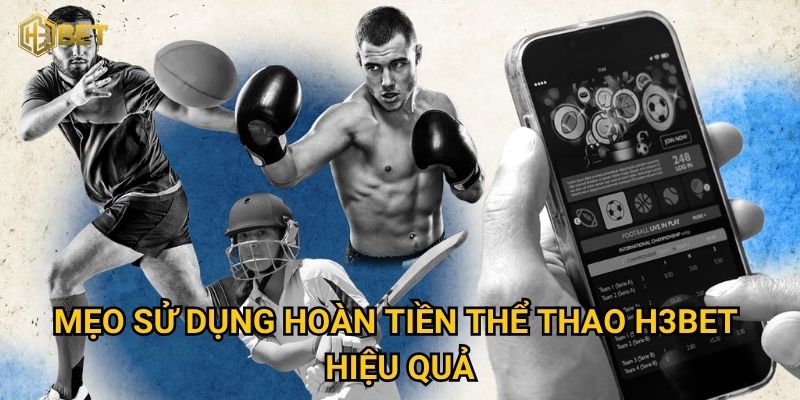 Mẹo sử dụng hoàn tiền thể thao H3bet hiệu quả