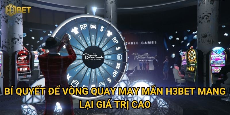 Bí quyết để vòng quay may mắn H3bet mang lại giá trị cao