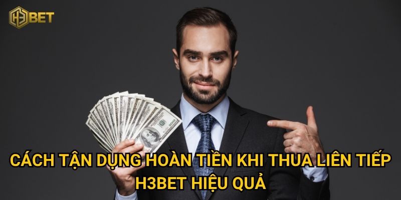 Cách tận dụng hoàn tiền khi thua liên tiếp H3bet hiệu quả