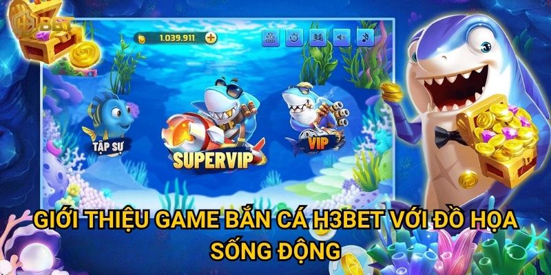 Bắn cá H3bet có gì khác biệt so với các nhà cái khác? 1 Giới thiệu game Bắn cá H3bet với đồ họa sống động
