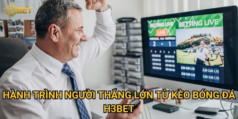 Hành trình người thắng lớn từ kèo bóng đá H3bet