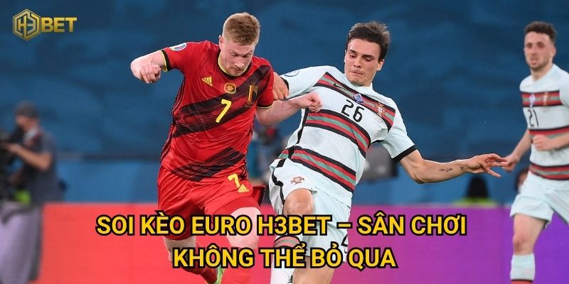 Soi kèo Euro H3bet – Sân chơi không thể bỏ qua